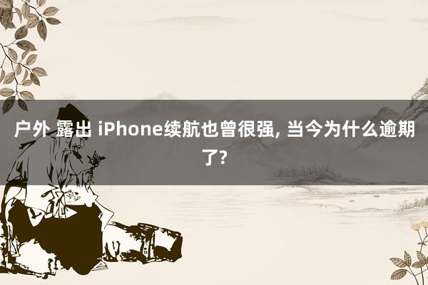 户外 露出 iPhone续航也曾很强， 当今为什么逾期了?