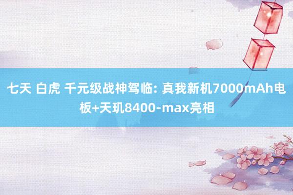 七天 白虎 千元级战神驾临: 真我新机7000mAh电板+天玑8400-max亮相