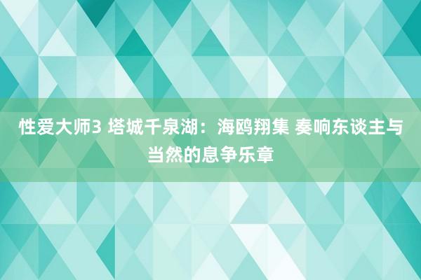 性爱大师3 塔城千泉湖：海鸥翔集 奏响东谈主与当然的息争乐章