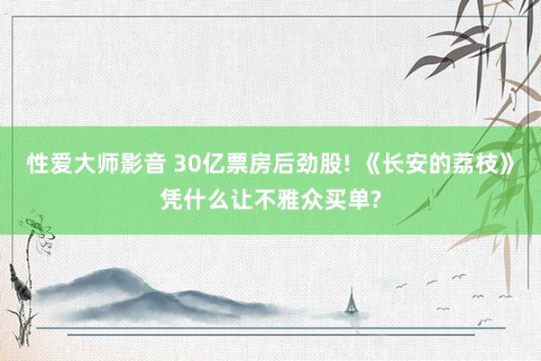 性爱大师影音 30亿票房后劲股! 《长安的荔枝》凭什么让不雅众买单?