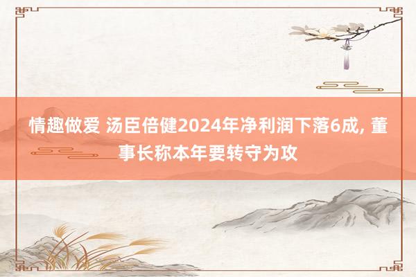 情趣做爱 汤臣倍健2024年净利润下落6成， 董事长称本年要转守为攻