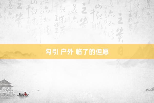 勾引 户外 临了的但愿