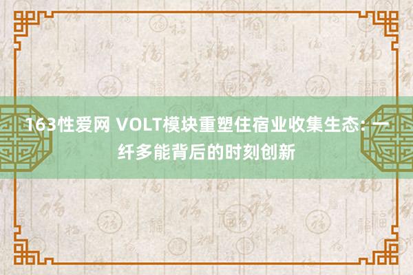 163性爱网 VOLT模块重塑住宿业收集生态: 一纤多能背后的时刻创新