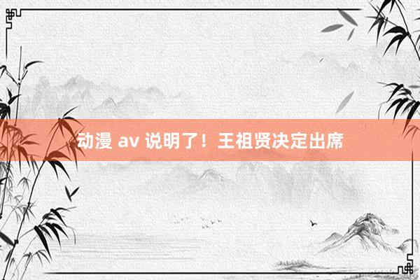 动漫 av 说明了！王祖贤决定出席