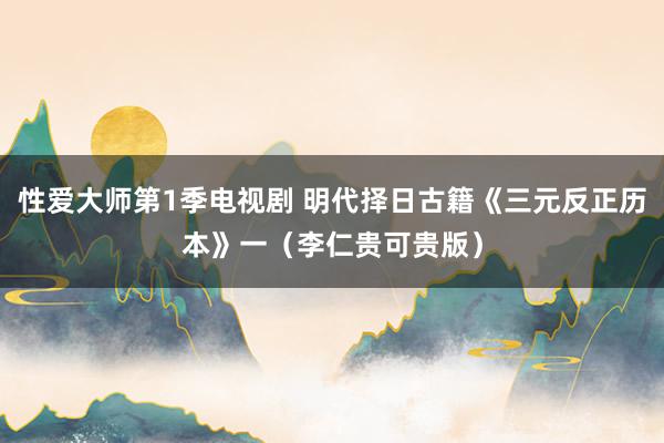 性爱大师第1季电视剧 明代择日古籍《三元反正历本》一（李仁贵可贵版）