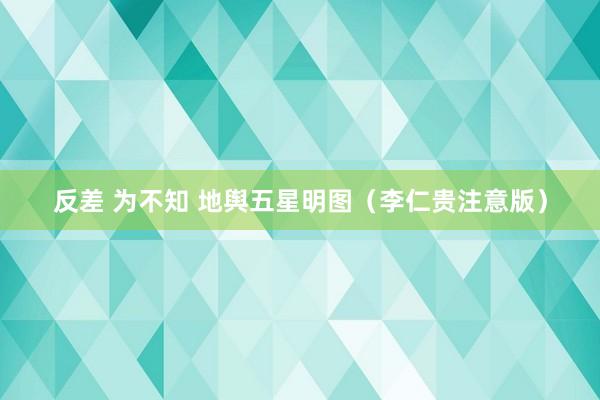 反差 为不知 地舆五星明图（李仁贵注意版）