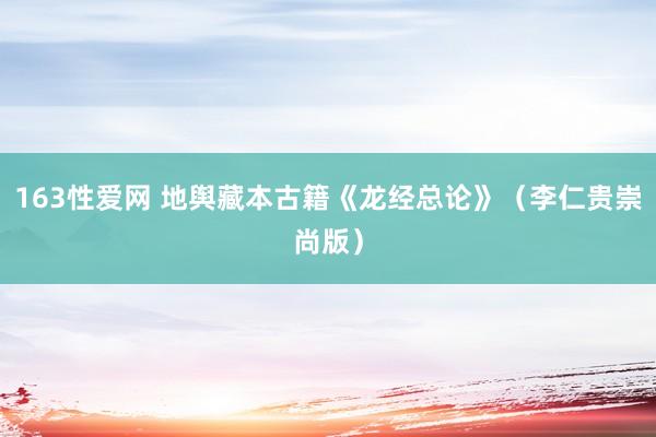 163性爱网 地舆藏本古籍《龙经总论》（李仁贵崇尚版）