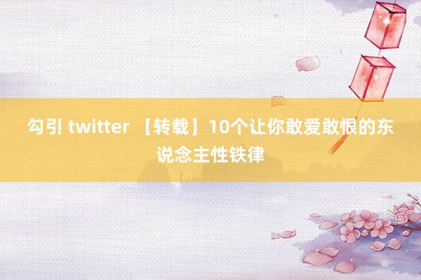 勾引 twitter 【转载】10个让你敢爱敢恨的东说念主性铁律