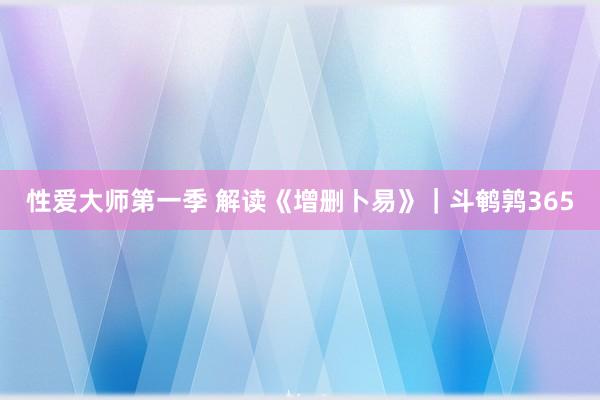 性爱大师第一季 解读《增删卜易》｜斗鹌鹑365