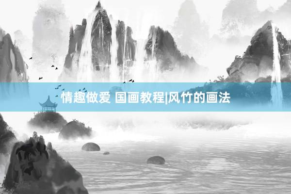 情趣做爱 国画教程|风竹的画法