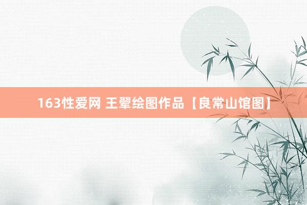 163性爱网 王翚绘图作品【良常山馆图】