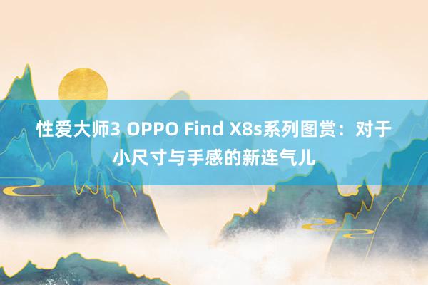 性爱大师3 OPPO Find X8s系列图赏：对于小尺寸与手感的新连气儿